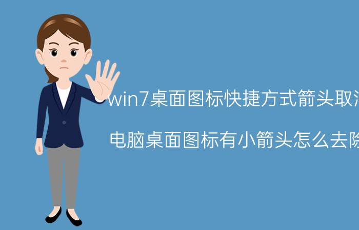 win7桌面图标快捷方式箭头取消 电脑桌面图标有小箭头怎么去除？